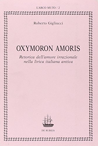 9788885252028: Oxymoron Amoris. Retorica dell'amore irrazionale nella lirica italiana antica.