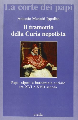 Il tramonto della Curia nepotista. Papi, nipoti e burocrazia curiale tra XVI e XVII secolo