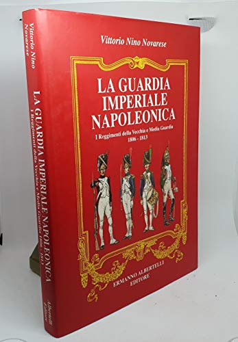 9788885909663: La Guardia Imperiale : I Reggimenti Della Vecchia e Media Guardia 1806-1813