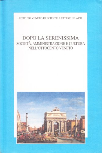 9788886166935: Dopo la Serenissima. Societ, amministrazione e cultura nell'Ottocento veneto. Atti del convegno di studio (Venezia, 27-29 novembre 1997)