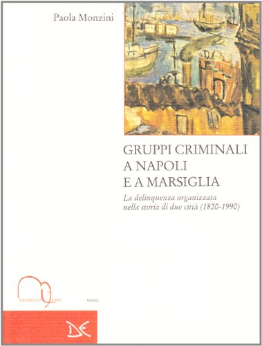 Stock image for Gruppi criminali a Napoli e Marsiglia: La delinquenza organizzata nella storia di due citta? : 1820-1990 (Saggi) (Italian Edition) for sale by libreriauniversitaria.it
