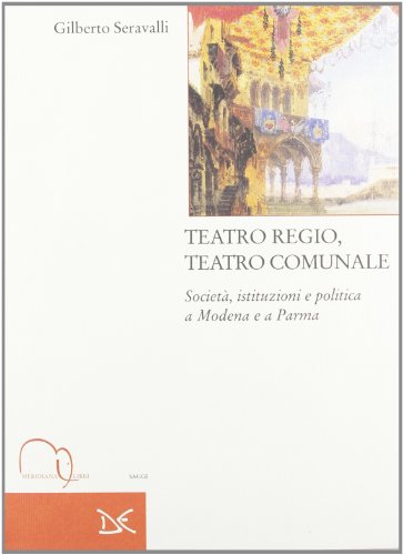 Stock image for Teatro regio, teatro comunale: Societa?, istituzioni e politica a Modena e a Parma (Saggi) (Italian Edition) for sale by libreriauniversitaria.it