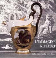 L'immagine riflessa: Dalla stampa alla porcellana : Firenze, Museo degli argenti, 18 aprile-18 lu...