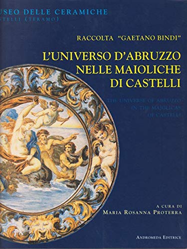 L'Universo d'Abruzzo nelle Maioliche di Castelli. Raccolta "Gaetano Bindi".