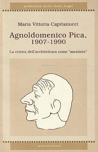 9788886977302: Agnoldomenico Pica 1907-1990. La critica dell'architettura come mestiere (Architettura: storie, teorie, luoghi)