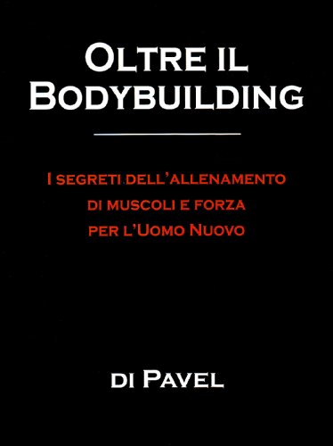 9788887197815: Oltre il bodybuilding. I segreti dell'allenamento di muscoli e forza per l'uomo nuovo (La libreria di Olympian's News)