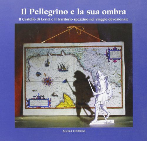 9788887218367: Il pellegrino e la sua ombra. Il castello di Lerici e il territorio spezzino nel viaggio devozionale