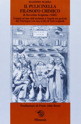 9788887231724: Il Pulicinella filosofo chimico di Severino Scipione (1681). Uomini ed idee dell'alchimia a Napoli nel periodo del viceregno...