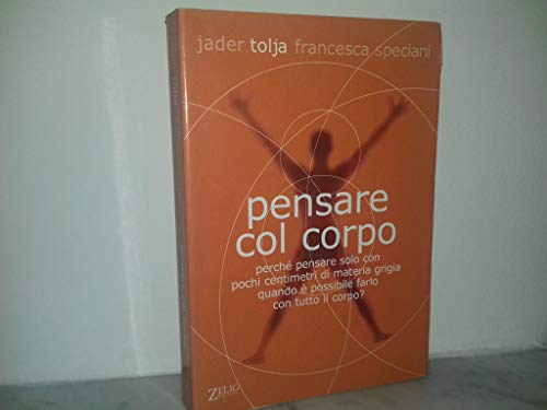 9788887291339: Pensare col corpo. Perch pensare solo con pochi centimetri di materia grigia quando  possibile farlo con tutto il corpo?