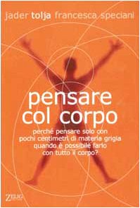 9788887291971: Pensare col corpo. Perch pensare solo con pochi centimetri di materia grigia quando  possibile farlo con tutto il corpo?