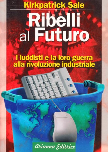 Ribelli al futuro. I luddisti e la loro guerra alla rivoluzione industriale