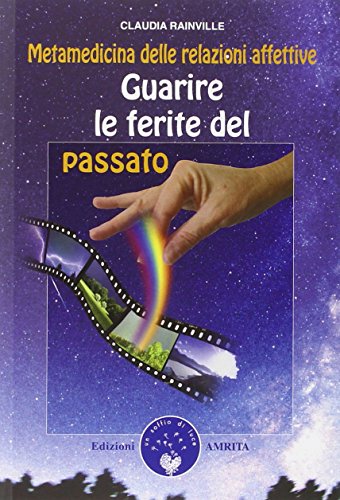 Guarire le ferite del passato. Metamedicina delle relazioni affettive - Claudia Rainville