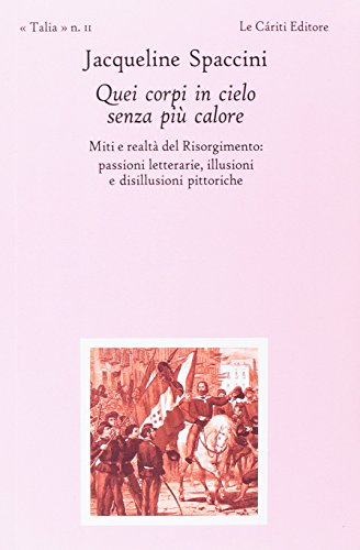 9788887657883: Quei corpi in cielo senza pi calore. Miti e realt del Risorgimento: passioni letterarie, illusioni e disillusioni pittoriche