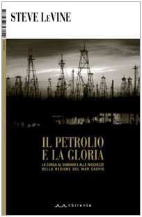 Il petrolio e la gloria. La corsa al dominio e alle ricchezze della regione del Mar Caspio (9788887847154) by Levine, Steve