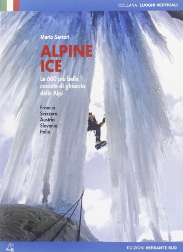 9788887890709: Alpine Ice. Le 600 pi belle cascate di ghiaccio delle Alpi. Ediz. illustrata (Luoghi verticali)