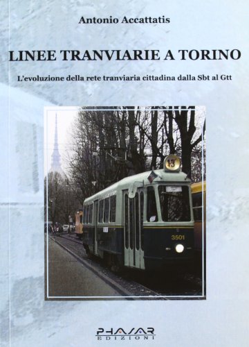 Linee tranviarie a Torino. L'evoluzione della rete tranviaria cittadina dalla SBT al GTT. - Accattatis, Antonio