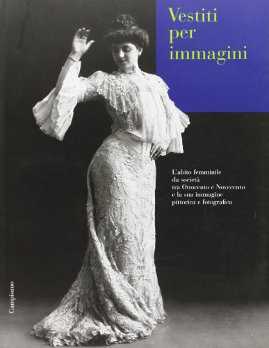 9788888168111: Vestiti per immagini. L'abito femminile da societ tra Ottocento e Novecento e la sua immagine pittorica e fotografica. Catalogo della mostra