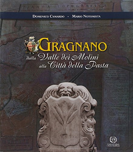 Gragnano : dalla Valle dei Molini alla città della pasta : trasformazioni di un centro urbano tra il XVIII e il XX secolo - Camardo, D. - Notomista, M.