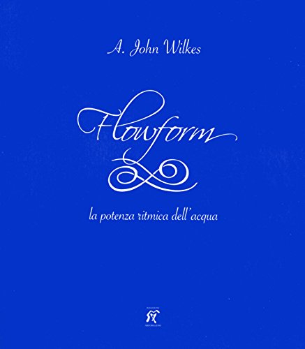 Flowform. La potenza ritmica dell'acqua. Ediz. italiana e inglese - Wilkes A John