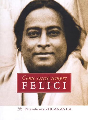 Come essere sempre felici - Paramhansa Yogananda, Swami