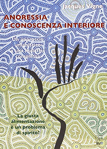 9788888432304: Anoressia e conoscenza interiore. Un approccio umanistico a una malattia complessa. La giusta alimentazione  un problema di spirito?