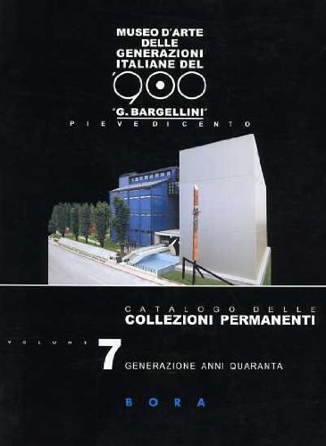 9788888600321: Museo d'arte delle generazioni italiane del '900 G. Bargellini, Pieve di Cento. Catalogo delle collezioni permanenti. Generazione anni Quaranta (Vol. 7) (Museo delle generazioni italiane del 900)