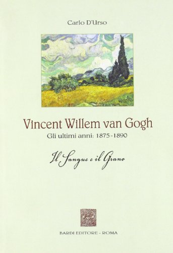 9788888620565: Vincent Willen van Gogh. Gli ultimi anni 1875-1890. Il sangue e il grano (Narrativa)