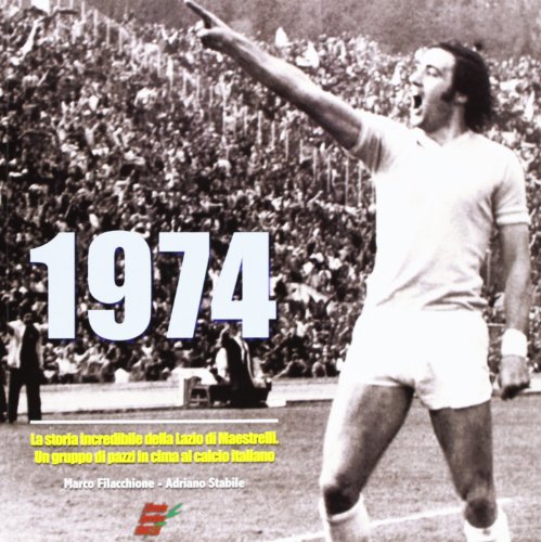 9788888771342: 1974. La storia incredibile della Lazio di Maestrelli. Un gruppo di pazzi in cima al calcio italiano
