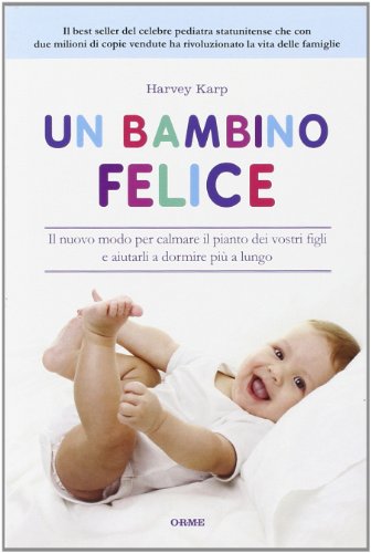 Un bambino felice. Il nuovo modo per calmare il pianto dei vostri figli e aiutarli a dormire piÃ¹ a lungo (9788888774756) by Harvey Karp