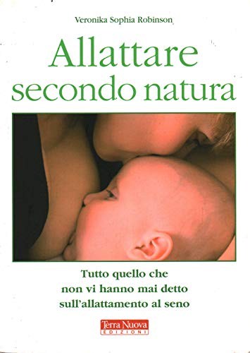 Allattare secondo natura. Tutto quello che non vi hanno mai detto sull'allattamneto al seno - Robinson, Veronika S.