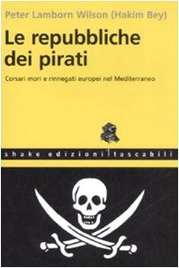 Le repubbliche dei pirati. Corsari mori e rinnegati europei nel Mediterraneo (9788888865492) by Bey, Hakim