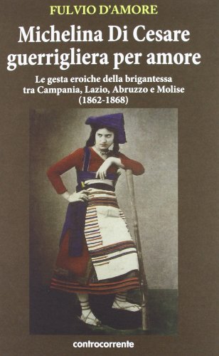9788889015964: Michelina Di Cesare guerrigliera per amore. Le gesta eroiche della brigantessa tra Campania, Lazio, Abruzzo e Molise (1862-1868)