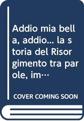 9788889033470: Addio mia bella, addio... la storia del Risorgimento tra parole, immagini e musica