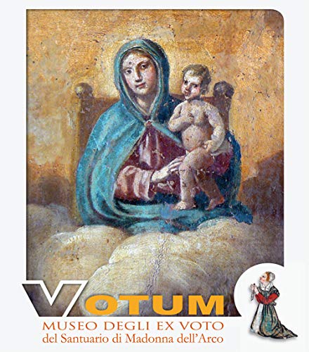 Votum : Museo degli ex voto del Santuario di Madonna dell'Arco: frammenti di Vita, Storie di donn...