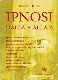 9788889137147: L'ipnosi dalla A alla Z. Ipnosi scientifica-tradizionale, ipnosi in medicina, ipnosi meccanica o digitale. Le tecniche ipnotiche dei grandi maestri... (La medicina per l'anima)