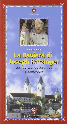 Stock image for La Baviera di Joseph Ratzinger. Guida pratica ai luoghi di origine di Benedetto XVI Perego, Jeanne for sale by Librisline