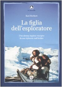 Stock image for La figlia dell'esploratore. Una donna inglese riscopre la sua infanzia nell'Artico Herbert, Kari and Mitolo, A. for sale by Librisline