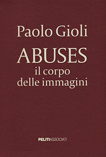 Imagen de archivo de Abuses. Il corpo delle immagini. Catalogo della mostra (Napoli, 12 aprile-1 giugno 2014) a la venta por Avol's Books LLC