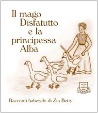 Imagen de archivo de Il mago disfatutto e la principessa Alba (Racconti fiabeschi di zia Betty) a la venta por medimops