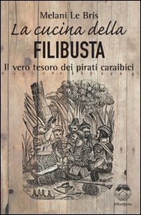 9788889490860: La cucina della filibusta. Il vero tesoro dei pirati caraibici