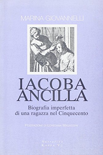 Imagen de archivo de Iacoba ancilla. Biografia imperfetta di una ragazza nel Cinquecento. a la venta por libreriauniversitaria.it