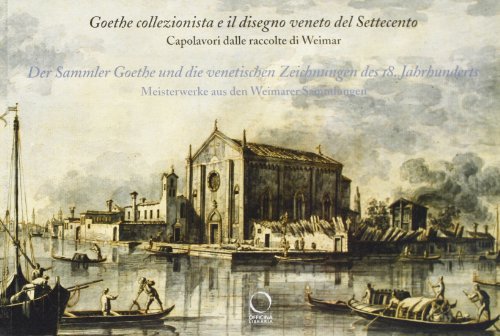 Goethe collezionista e il disegno veneto del Settecento. Capolavori dalle raccolte di Weimar. Der Sammler Goethe und die venetischen Zeichnungen des 18. Jahrhunderts. Meisterwerke aus den Weimarer Sammlungen