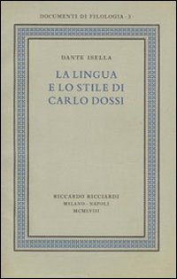 La lingua e lo stile di Carlo Dossi. Edizione in facsimile del volume Ricciardi, «Documenti di filologia», 3, 1958 - Isella Dante