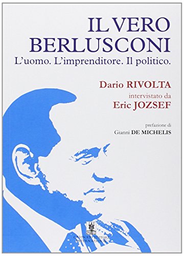 9788889986967: Il vero Berlusconi. L'uomo, l'imprenditore, il politico
