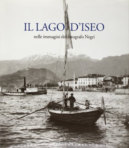 Imagen de archivo de Il lago d'Iseo. Nelle immagini del fotografo Negri. Ediz. italiana e inglese a la venta por libreriauniversitaria.it