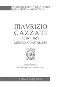 9788890302046: Maurizio Cazzati (1616-1678) musico guastallese. Nuovi studi e prospettive metodologiche