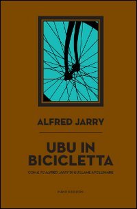 Ubu in Bicicletta. Il fu Alfred Jarry - Apollinaire Guillaume; Jarry Alfred
