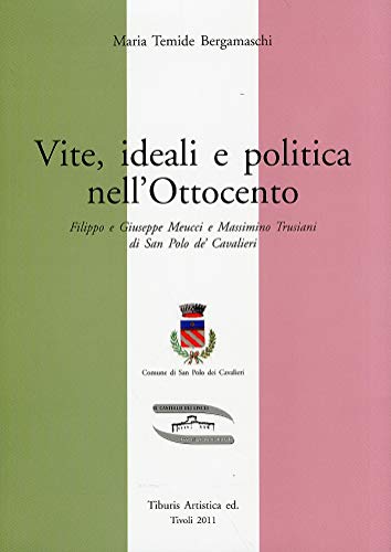 9788890494130: Vite, ideali e politica nell'Ottocento. Filippo e Giuseppe Meucci e Massimino Troiani di San Polo de' Cavalieri