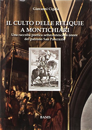 9788890552991: Il culto delle reliquie a Montichiari. Una raccolta poetica settecentesca in onore del patrono san Pancrazio