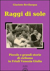 9788890879630: Raggi di sole. Piccole e grandi storie di ciclismo in Friuli Venezia Giulia (Storie a pedali)
